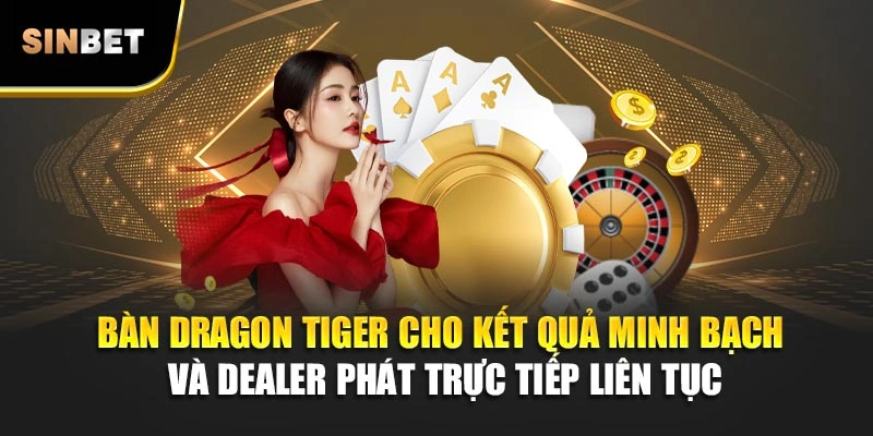 Bàn Dragon Tiger cho kết quả minh bạch và dealer phát trực tiếp liên tục