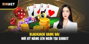Blackjack – Game Bài Nơi Kỹ Năng Lên Ngôi Tại SINBET