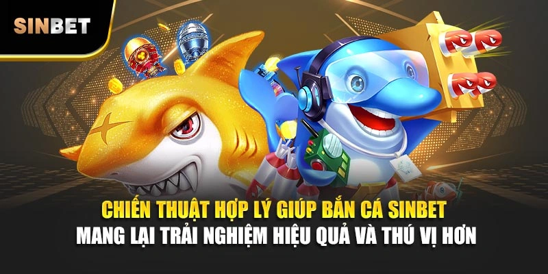 Chiến thuật hợp lý giúp bắn cá Sinbet mang lại trải nghiệm hiệu quả và thú vị hơn