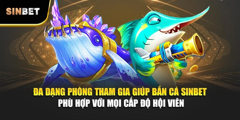 Đa dạng phòng tham gia giúp bắn cá Sinbet phù hợp với mọi cấp độ hội viên