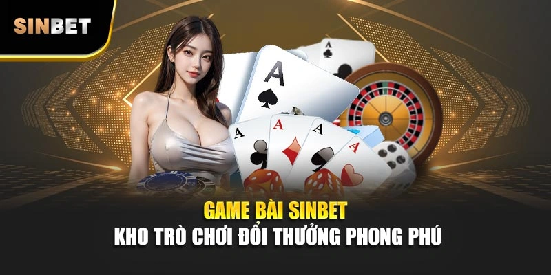 Game bài Sinbet kho trò chơi đổi thưởng phong phú