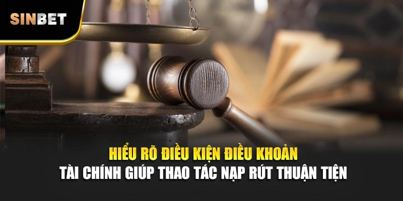 Hiểu rõ điều kiện điều khoản tài chính giúp thao tác nạp rút thuận tiện 