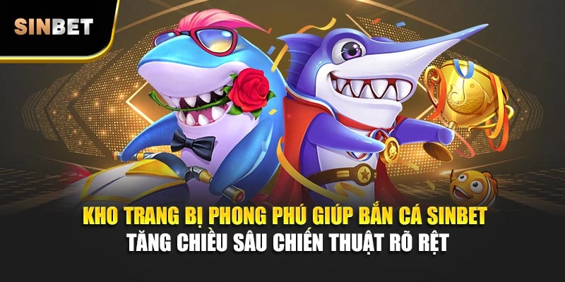 Kho trang bị phong phú giúp bắn cá Sinbet tăng chiều sâu chiến thuật rõ rệt