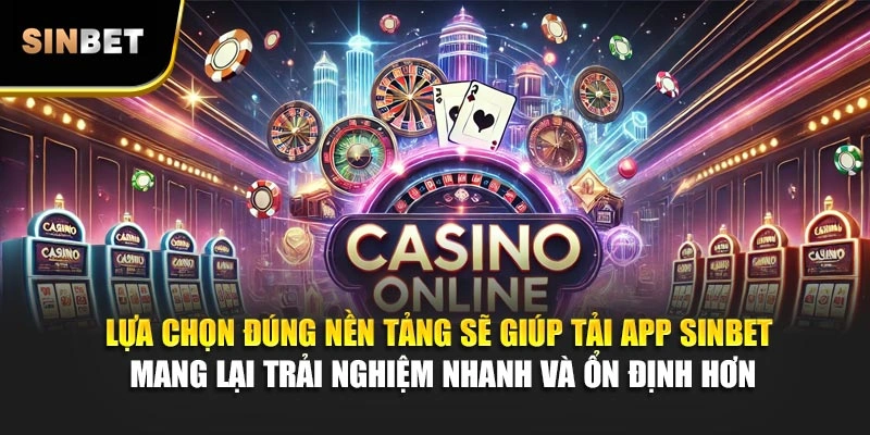 Lựa chọn đúng nền tảng sẽ giúp tải app Sinbet mang lại trải nghiệm nhanh và ổn định hơn