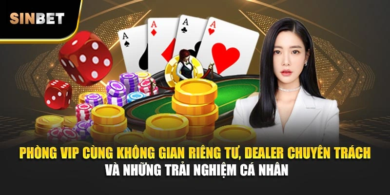 Phòng VIP cùng không gian riêng tư, dealer chuyên trách và những trải nghiệm cá nhân