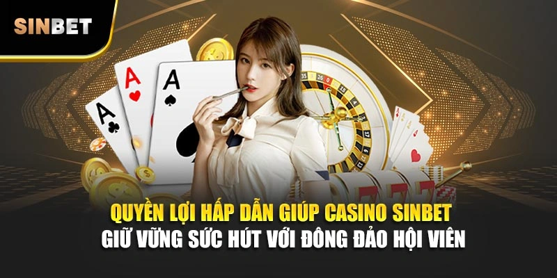 Quyền lợi hấp dẫn giúp casino Sinbet giữ vững sức hút với đông đảo hội viên
