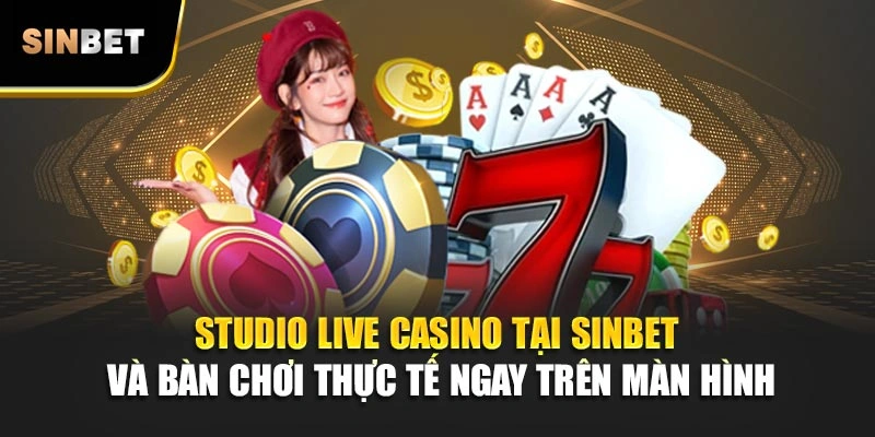 Studio live casino tại SINBET và bàn chơi thực tế ngay trên màn hình