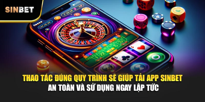 Thao tác đúng quy trình sẽ giúp tải app Sinbet an toàn và sử dụng ngay lập tức