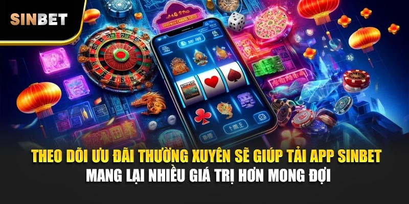 Theo dõi ưu đãi thường xuyên sẽ giúp tải app Sinbet mang lại nhiều giá trị hơn mong đợi