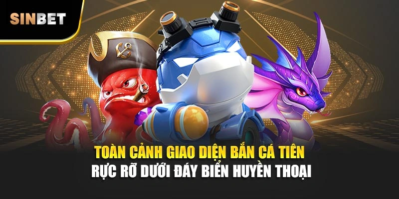 Toàn cảnh giao diện bắn cá Tiên rực rỡ dưới đáy biển huyền thoại
