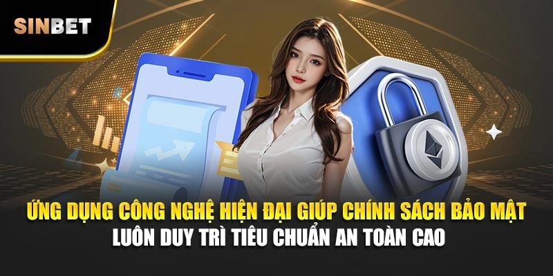 Ứng dụng công nghệ hiện đại giúp chính sách bảo mật luôn duy trì tiêu chuẩn an toàn cao